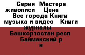 Серия “Мастера живописи“ › Цена ­ 300 - Все города Книги, музыка и видео » Книги, журналы   . Башкортостан респ.,Баймакский р-н